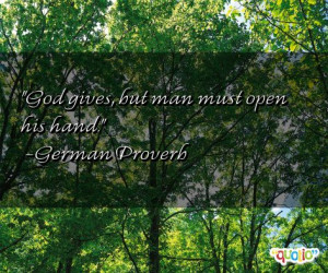 God gives, but man must open his hand. -German Proverb