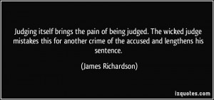 Judging itself brings the pain of being judged. The wicked judge ...