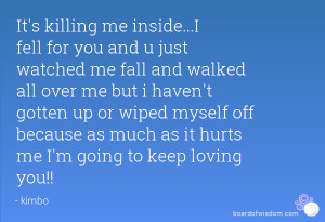 It's killing me inside...I fell for you and u just watched me fall and ...