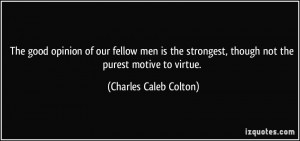 The good opinion of our fellow men is the strongest, though not the ...