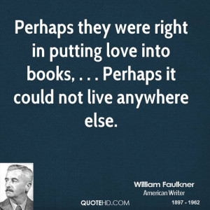 Perhaps they were right in putting love into books, . . . Perhaps it ...