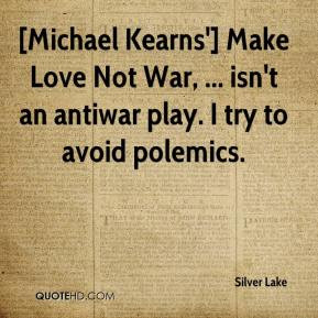 Michael Kearns'] Make Love Not War, ... isn't an antiwar play. I try ...