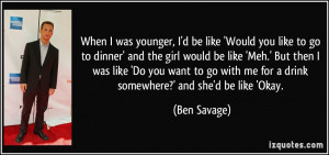 was younger, I'd be like 'Would you like to go to dinner' and the girl ...