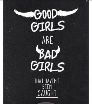 Good girls are bad girls that havent been caught
