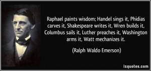 Raphael paints wisdom; Handel sings it, Phidias carves it, Shakespeare ...