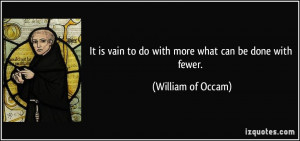 ... vain to do with more what can be done with fewer. - William of Occam