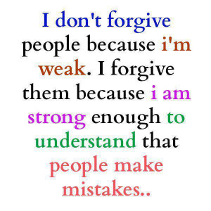 don't forgive people because I'm weak I forgive them because I am ...