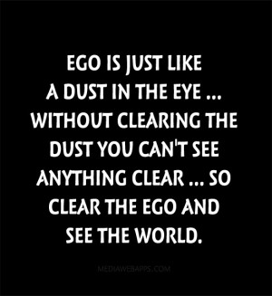 Ego Is Just Like A Dust In The Eye Without Clearing The Dust You Can ...