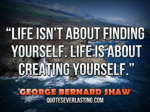 Life isn’t about finding yourself. Life is about creating yourself ...