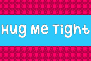 Hug Me Tight Hug me tight