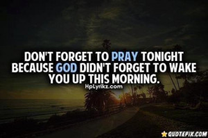 Dont forget to pray tonight because god didnt forget to wake you up ...