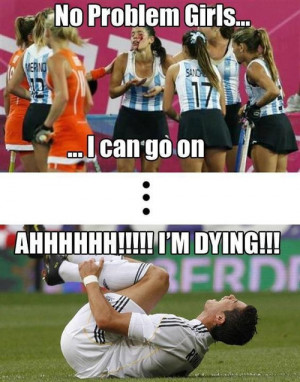 ... No Problems Girls, I Can Go On, Ahhhh I’m Dying ” ~ Soccer Quote
