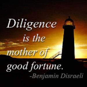 Diligence is the mother of good fortune. – Benjamin Disraeli