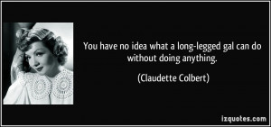 ... long-legged gal can do without doing anything. - Claudette Colbert