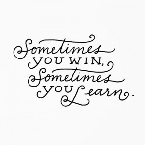 Sometimes you win, sometimes you learn.” via Pinterest .