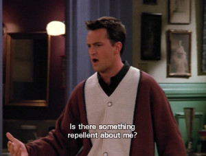 feel like I can relate to Chandler Bing more than I should ...