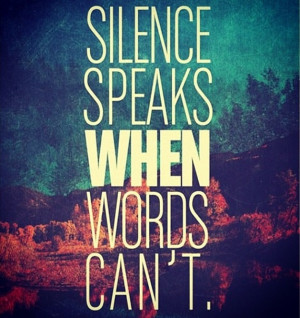 Silence speaks when words cant.