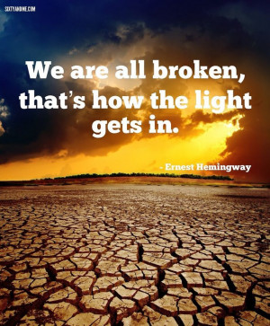 We are all broken, that’s how the light gets in. - Ernest