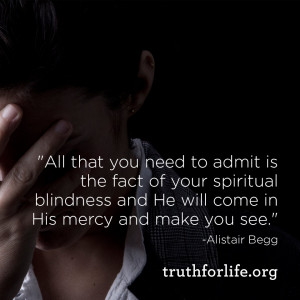 All that you need to admit is the fact of your spiritual blindness ...