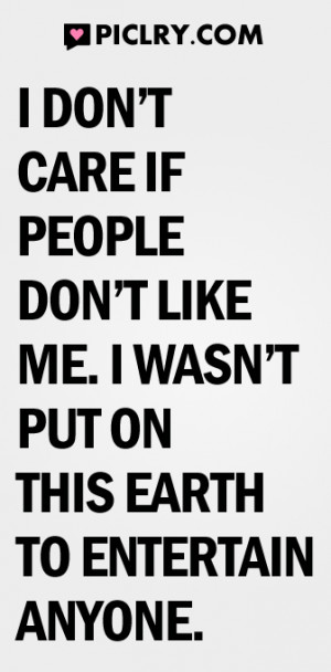 don’t care if people don’t like me. I wasn’t put on this earth ...