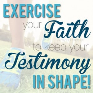 love this quote! To keep your testimony in shape you have to ...