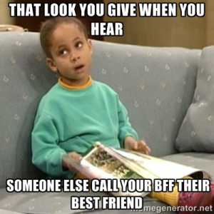 ... you give when you hear someone else call your bff their best friend
