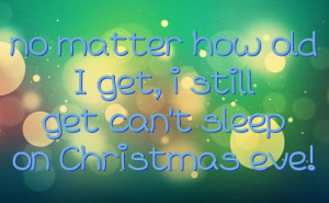 no matter how old I get, i still get can't sleep on Christmas eve!