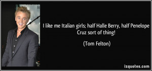 ... ; half Halle Berry, half Penelope Cruz sort of thing! - Tom Felton