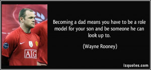 ... model for your son and be someone he can look up to. - Wayne Rooney