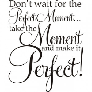 ... Moment ...Take The Moment And Make It Perfect!' Vinyl Art Quote
