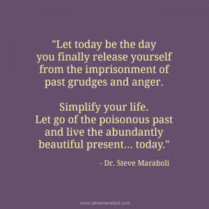 ... anger. Simplify your life. Let go of the poisonous past and live the