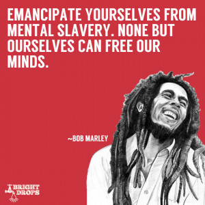 Emancipate yourselves from mental slavery. None but ourselves can free ...