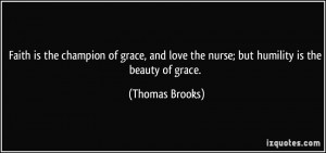 Faith is the champion of grace, and love the nurse; but humility is ...