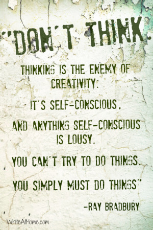 Don’t think. Thinking is the enemy of creativity. It’s self ...