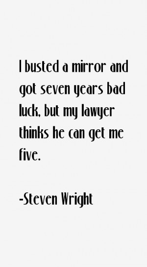 mirror and got seven years bad luck but my lawyer thinks he can get me