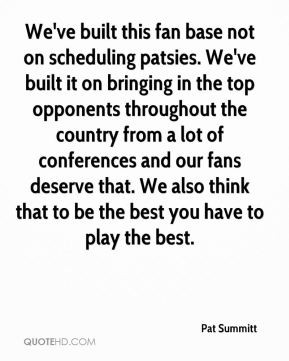 Pat Summitt - We've built this fan base not on scheduling patsies. We ...