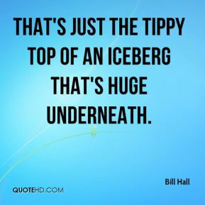 Bill Hall - That's just the tippy top of an iceberg that's huge ...