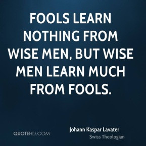 Johann Kaspar Lavater - Fools learn nothing from wise men, but wise ...