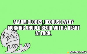 Alarm Clocks, Because Every Morning Should Begin With A Heart Attack.
