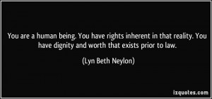 You are a human being. You have rights inherent in that reality. You ...