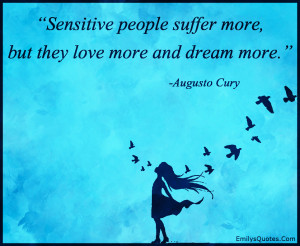 Sensitive people suffer more, but they love more and dream more.”
