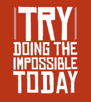 Try doing the impossible today