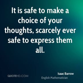 Isaac Barrow - It is safe to make a choice of your thoughts, scarcely ...