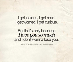 get jealous, I get mad, I get worried, I get curious. But that’s ...
