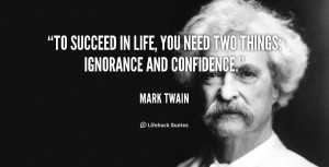 To succeed in life, you need two things: ignorance and confidence ...