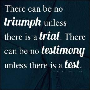 There can be no triumph unless there is a trial. There can be no ...