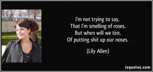 ... , But when will we tire, Of putting shit up our noses. - Lily Allen