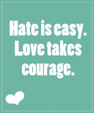 Hate is easy. Love takes courage
