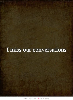 missing you quote i miss our conversations i miss how