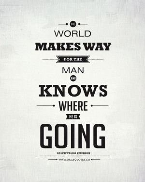The world makes way for the man who knows where he is going. ~ Ralph ...